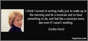 ... feel like a musician every day even if I wasn't working. - Lesley Gore