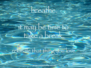 . Take a break. Go rekindle that thing you love. Inspirational quotes ...