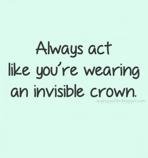 always act like you are wearing an invisible crown