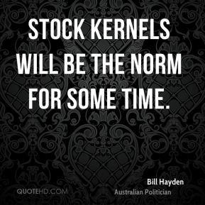 Bill Hayden - Stock kernels will be the norm for some time.