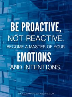 Be proactive, not reactive. Become a master of your emotions and ...