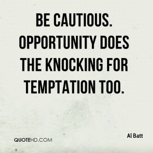 Be cautious. Opportunity does the knocking for temptation too.