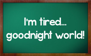 tired... goodnight world!