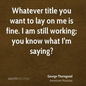 More George Thorogood Quotes