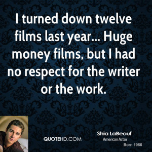 turned down twelve films last year... Huge money films, but I had no ...