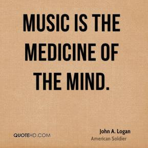 John A. Logan - Music is the medicine of the mind.