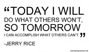 Today I will do what others won't, so tomorrow I can accomplish what ...