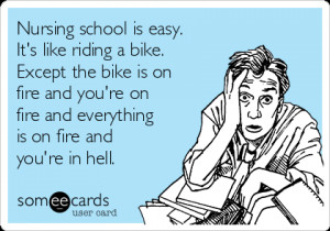 Nursing school is easy. It's like riding a bike. Except the bike is on ...