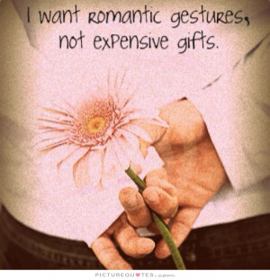 want romantic gestures, not expensive gifts Picture Quote #1