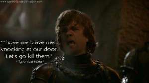 Those are brave men knocking at our door. Let's go kill them. Tyrion ...