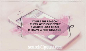 You're the reason I check my phone every 5 minutes, just to see if I ...