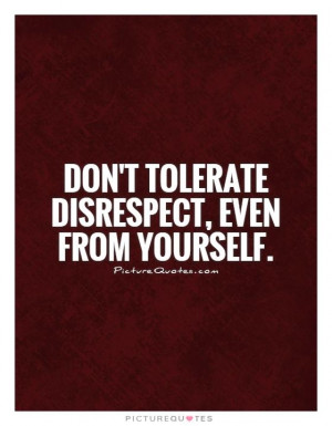 Don't tolerate disrespect, even from yourself Picture Quote #1