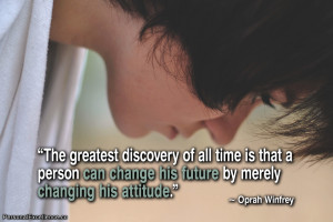 ... change his future by merely changing his attitude.” ~ Oprah Winfrey