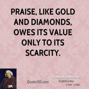 Samuel Johnson - Praise, like gold and diamonds, owes its value only ...