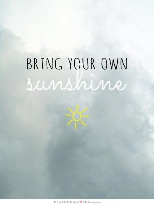 Bring your own sunshine Picture Quote #1