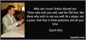 wish you well, said the Old One. Not those who wish to use you well ...