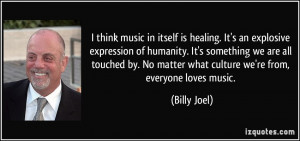... No matter what culture we're from, everyone loves music. - Billy Joel