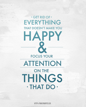 Get rid everything that doesn’t make you happy and focus your ...