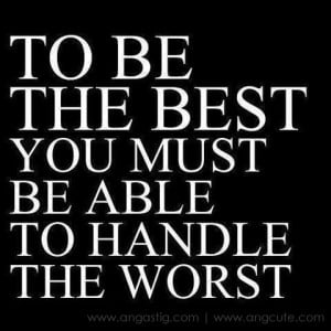 ... the best handle the worst.fw To be the best, Handle the worst Quotes
