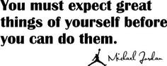 You must expect great things of yourself before you can do them ...