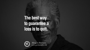 ... guarantee a loss is to quit. morgan freeman quotes dead died die deat