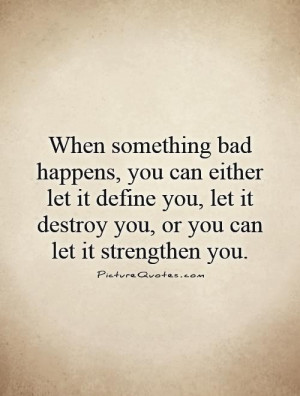 ... you can either let it define you, let it destroy you, or you can let