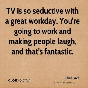 Jillian Bach - TV is so seductive with a great workday. You're going ...