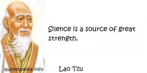 Lao Tzu - Silence is a source of great strength.