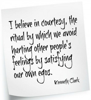 ... other people's feelings by satisfying our own egos.~ Kenneth Clark