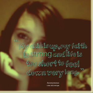 ... is up,my faith is strong and life is too short to feel down very long
