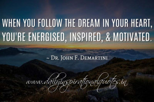 ... , you’re energised, inspired, & motivated. ~ Dr. John F. Demartini