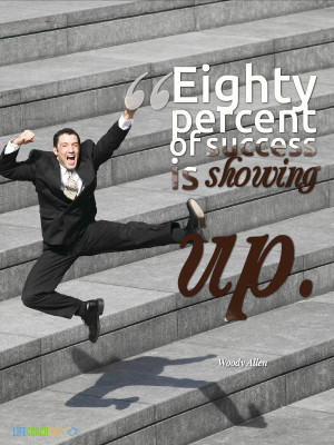 Eighty Percent of Success is Showing Up!