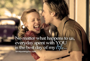 No matter what happens to us, everyday spent with you is the best day ...