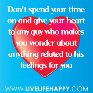 Don’t spend your time on and give your heart to any guy who makes ...