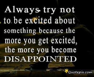 ... Not To Be Excited About Something Because The More You Get Excited