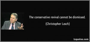 The conservative revival cannot be dismissed. - Christopher Lasch
