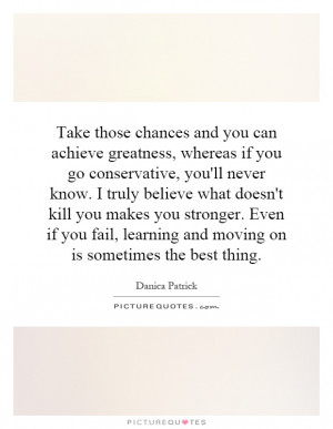 and you can achieve greatness, whereas if you go conservative, you ...