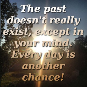 the past doesn t really exist except in your mind every day is another ...