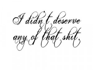... you put me through. I would never treat anyone like you treated me