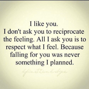 dont ask you to reciprocate the feeling all i ask you is to respect ...