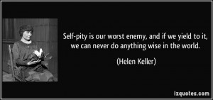 Self-pity is our worst enemy, and if we yield to it, we can never do ...