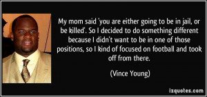 My mom said 'you are either going to be in jail, or be killed'. So I ...