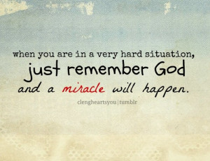 ... in a very hard situation, just remember god and a miracle will happen