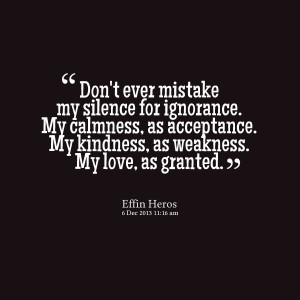Quotes Picture: don't ever mistake my silence for ignorance my ...