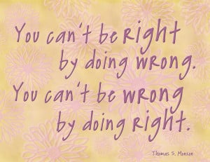 You can't be right by doing wrong; you can't be wrong b y doing right ...