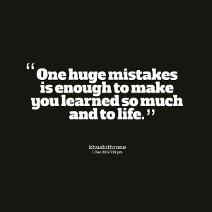 Quotes Picture: one huge mistakes is enough to make you learned so ...