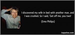 ... man, and I was crushed. So I said, 'Get off me, you two! - Emo Philips