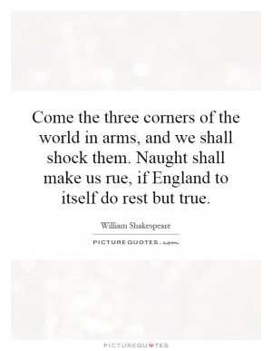 Come the three corners of the world in arms, and we shall shock them ...
