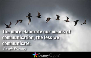 The more elaborate our means of communication, the less we communicate ...