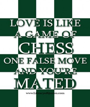 Love is like a game of chess: One false move and you're mated. funny ...